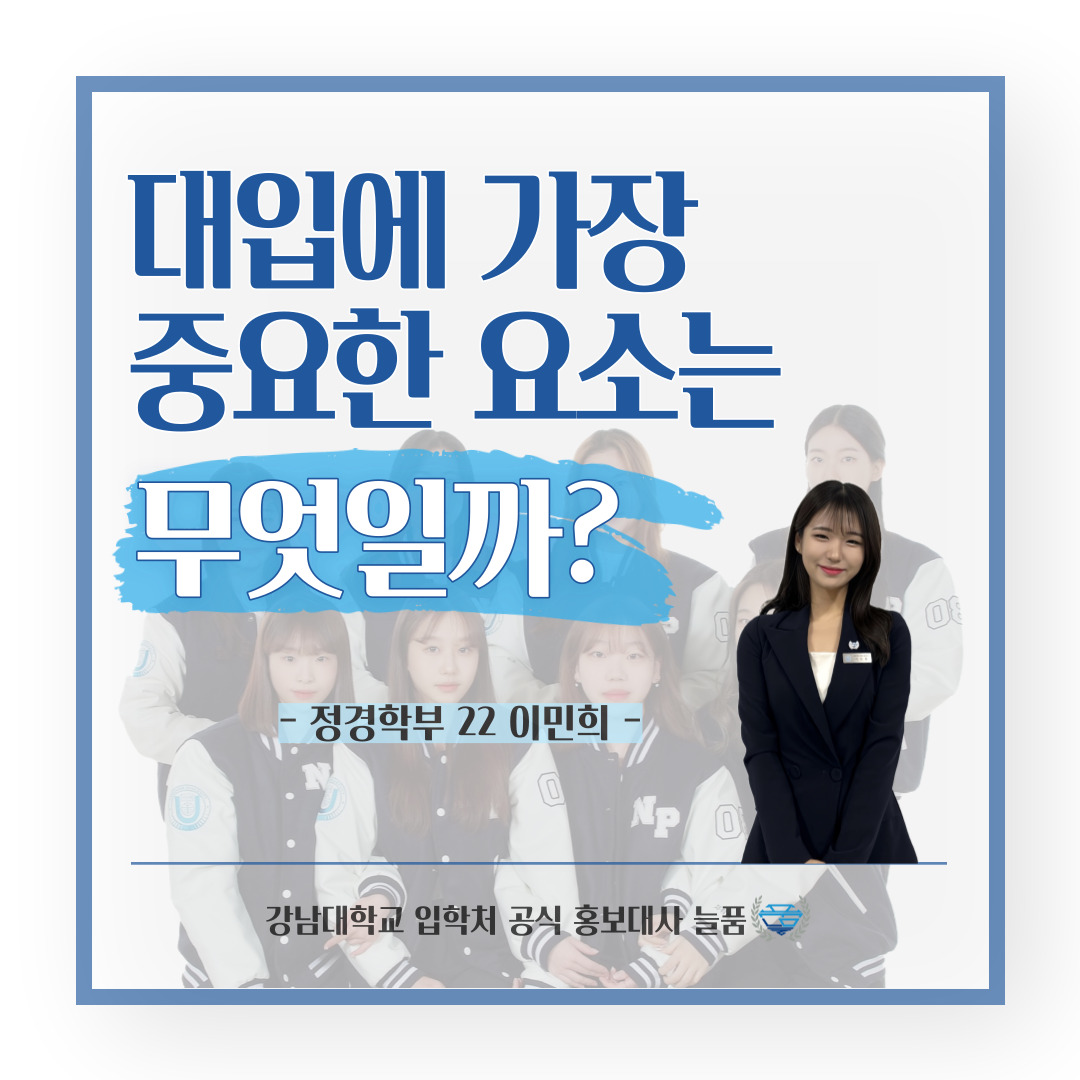 강남대 입학처 공식 홍보대사 늘품 정경학부 22학번 이민희 학생의 팁, 대입에 가장 중요한 요소는 무엇일까?